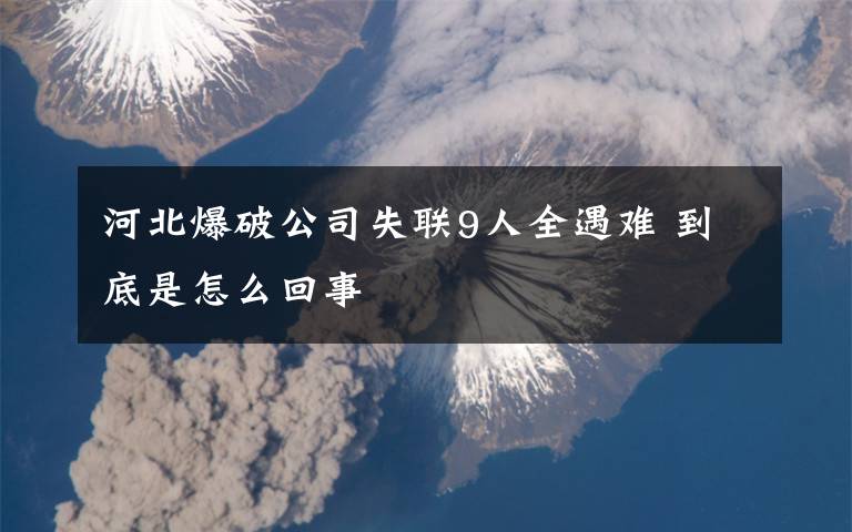河北爆破公司失联9人全遇难 到底是怎么回事