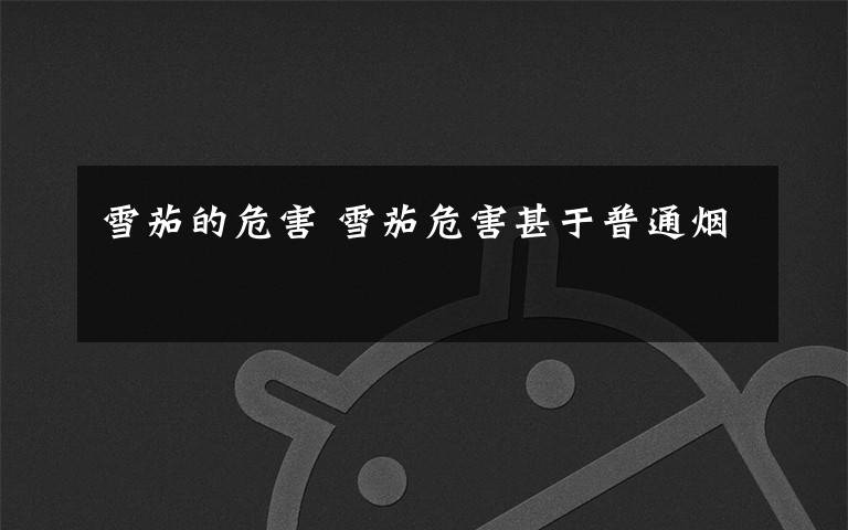 雪茄的危害 雪茄危害甚于普通烟