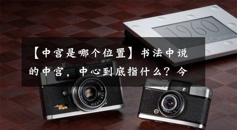 【中宫是哪个位置】书法中说的中宫，中心到底指什么？今天让你完全理解。