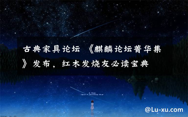 古典家具论坛 《麒麟论坛菁华集》发布,红木发烧友必读宝典