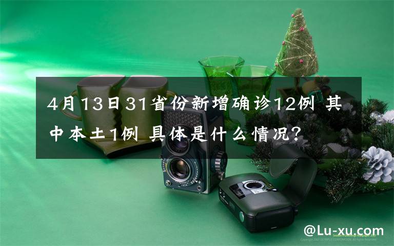 4月13日31省份新增确诊12例 其中本土1例 具体是什么情况?