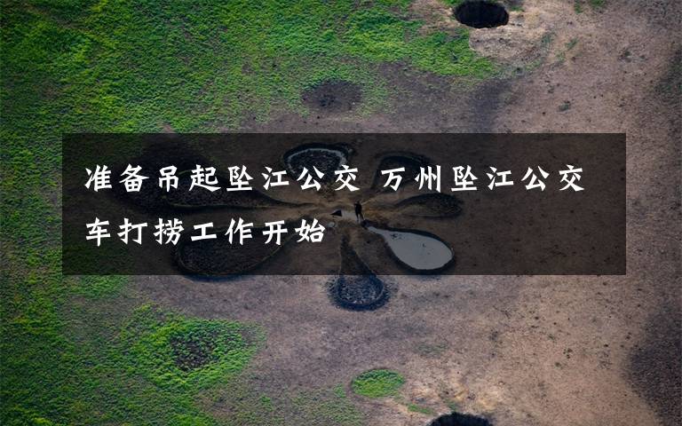 准备吊起坠江公交 万州坠江公交车打捞工作开始