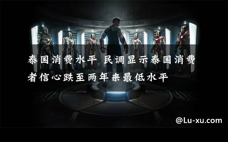 泰国消费水平 民调显示泰国消费者信心跌至两年来最低水平