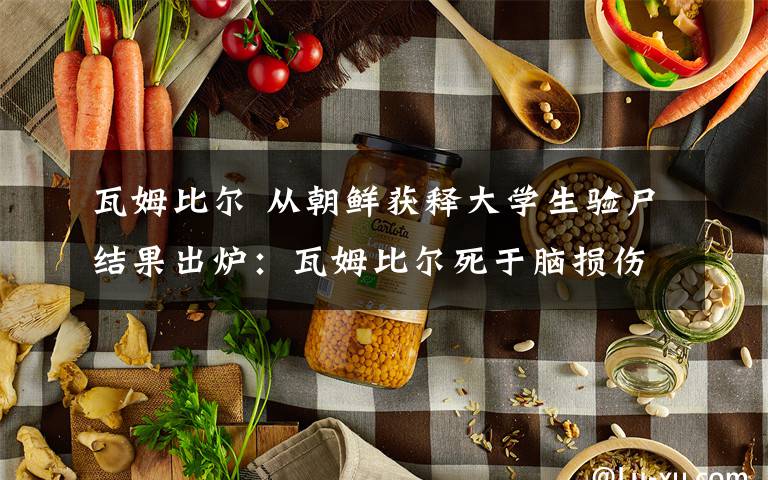 瓦姆比尔 从朝鲜获释大学生验尸结果出炉:瓦姆比尔死于脑损伤