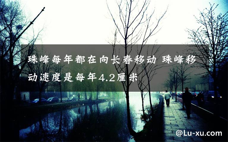 珠峰每年都在向长春移动 珠峰移动速度是每年4.2厘米