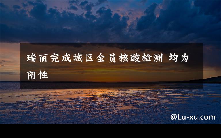 瑞丽完成城区全员核酸检测 均为阴性