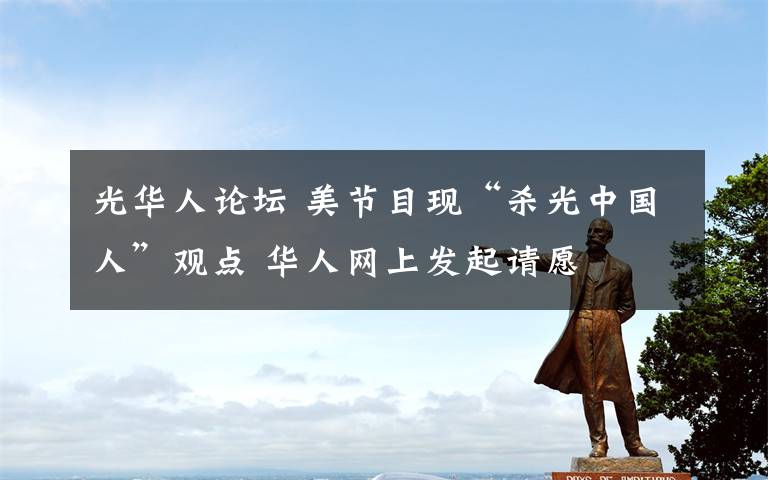 光华人论坛 美节目现“杀光中国人”观点 华人网上发起请愿