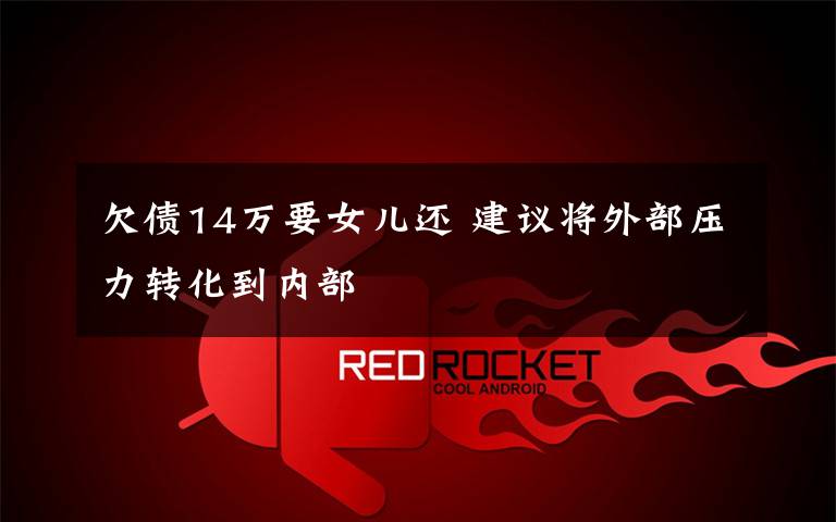 欠债14万要女儿还 建议将外部压力转化到内部