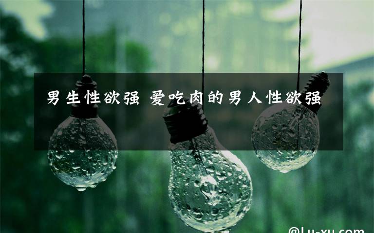 男生性欲强 爱吃肉的男人性欲强