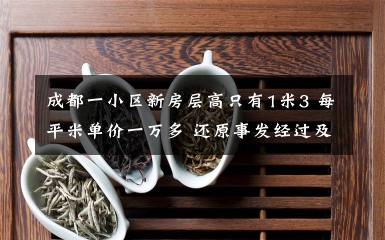 成都一小区新房层高只有1米3 每平米单价一万多 还原事发经过及背后原因!
