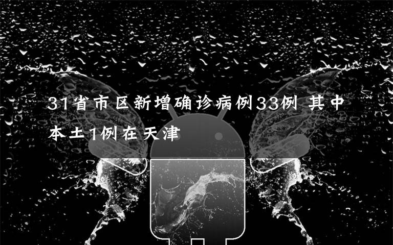 31省市区新增确诊病例33例 其中本土1例在天津