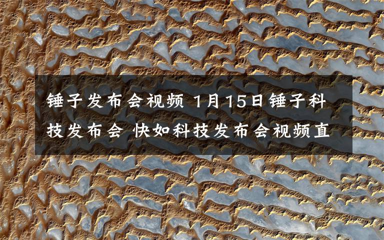 锤子发布会视频 1月15日锤子科技发布会 快如科技发布会视频直播地址