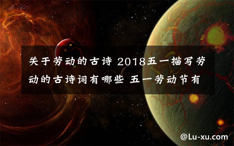 关于劳动的古诗 2018五一描写劳动的古诗词有哪些 五一劳动节有关的古诗词经典大全