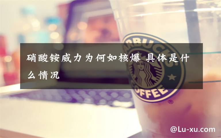 硝酸铵威力为何如核爆 具体是什么情况