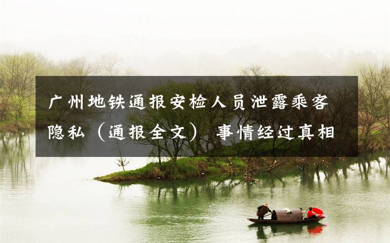 广州地铁通报安检人员泄露乘客隐私(通报全文) 事情经过真相揭秘!
