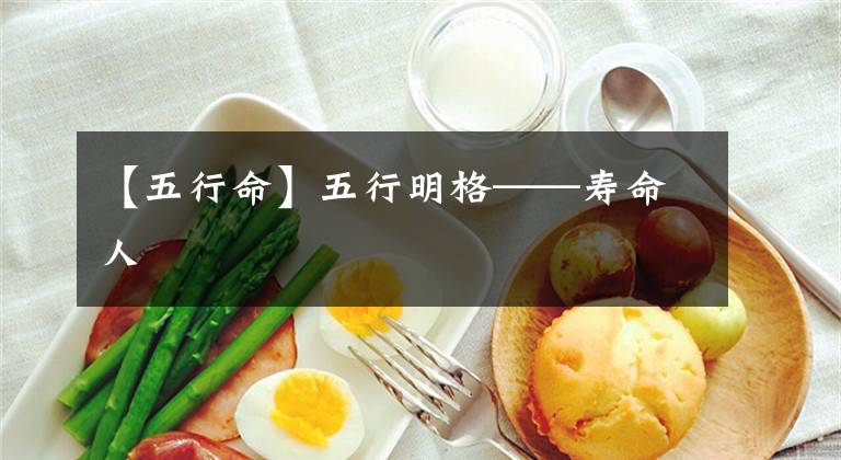 【五行命】五行明格——寿命人