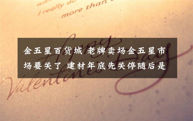 金五星百货城 老牌卖场金五星市场要关了 建材年底先关停随后是百货城