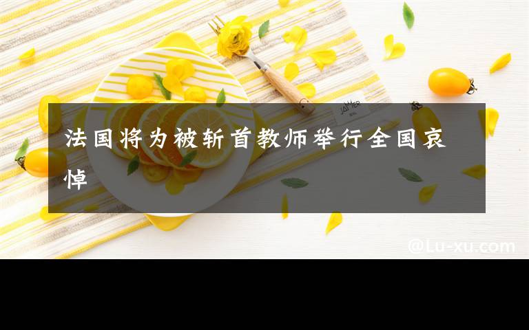 法国将为被斩首教师举行全国哀悼