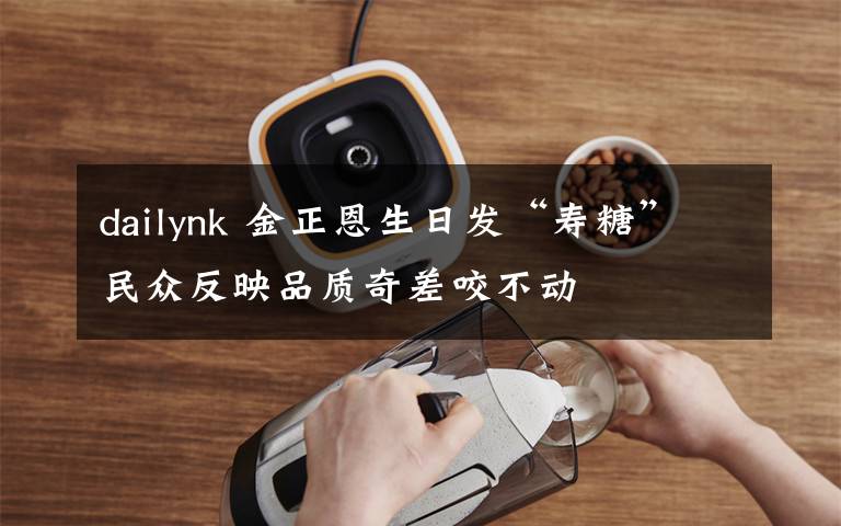 dailynk 金正恩生日发“寿糖”民众反映品质奇差咬不动