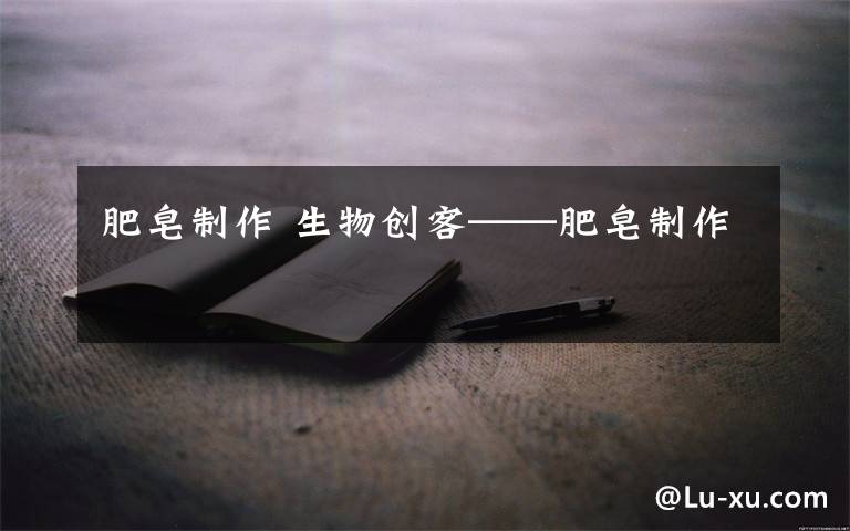 肥皂制作 生物创客——肥皂制作