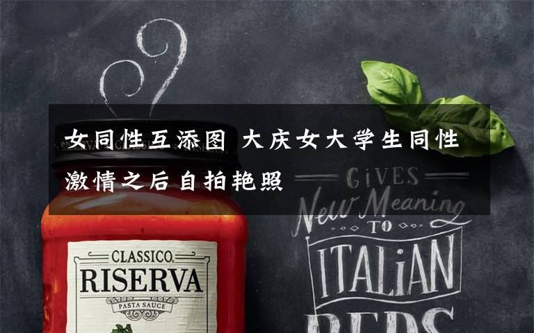 女同性互添图 大庆女大学生同性激情之后自拍艳照