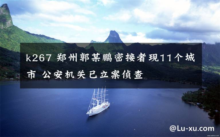 k267 郑州郭某鹏密接者现11个城市 公安机关已立案侦查