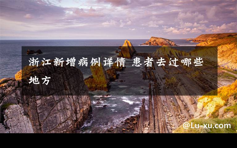 浙江新增病例详情 患者去过哪些地方