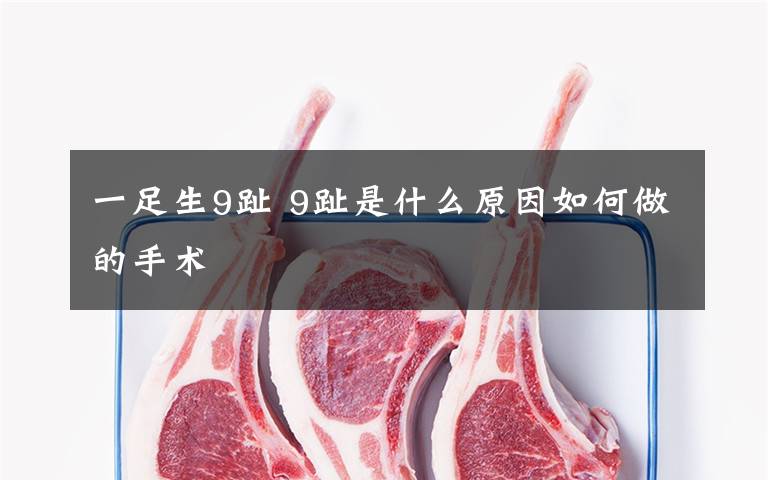 一足生9趾 9趾是什么原因如何做的手术