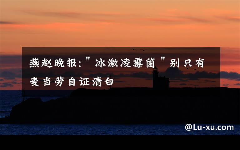 燕赵晚报:＂冰激凌霉菌＂别只有麦当劳自证清白