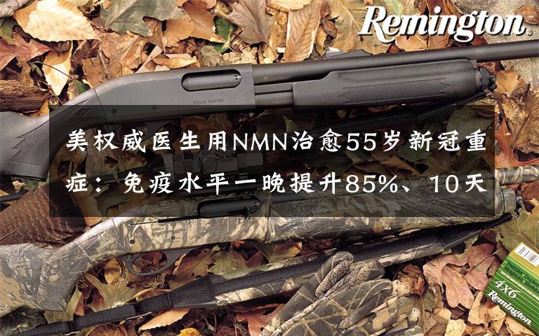 美权威医生用NMN治愈55岁新冠重症:免疫水平一晚提升85%、10天后