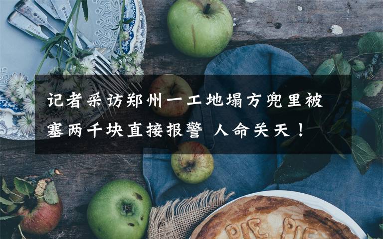 记者采访郑州一工地塌方兜里被塞两千块直接报警 人命关天! 对此大家怎么看?