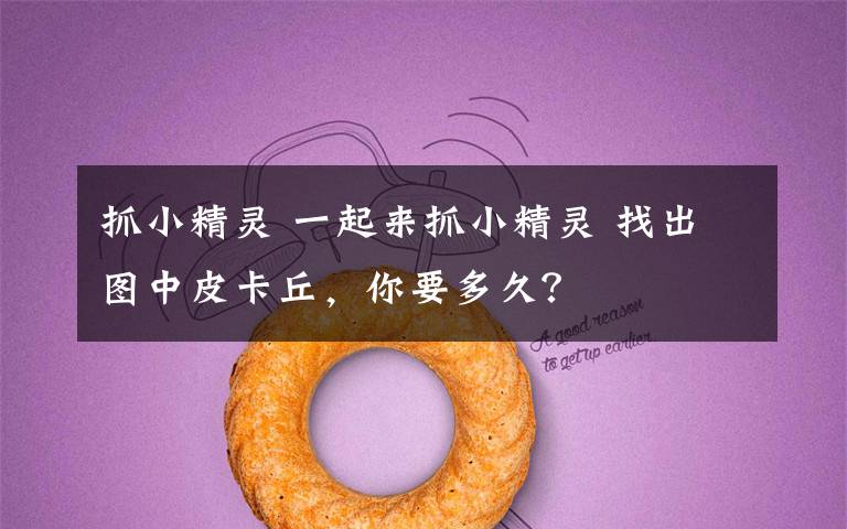 抓小精灵 一起来抓小精灵 找出图中皮卡丘，你要多久？