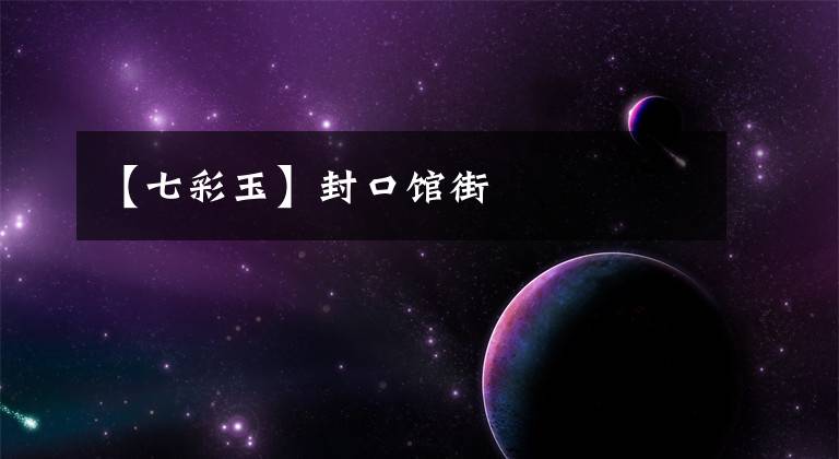 【七彩玉】封口馆街