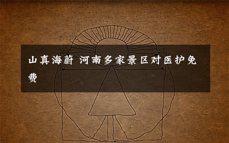 山真海蔚 河南多家景区对医护免费