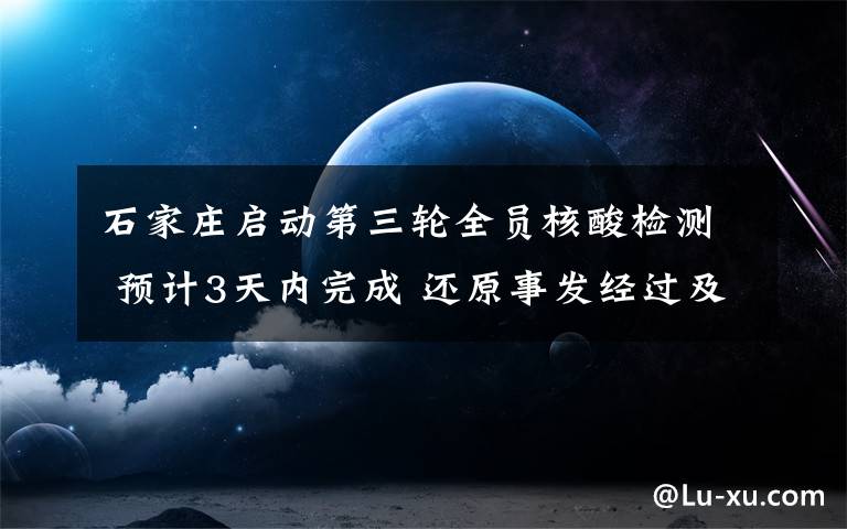 石家庄启动第三轮全员核酸检测 预计3天内完成 还原事发经过及背后原因!