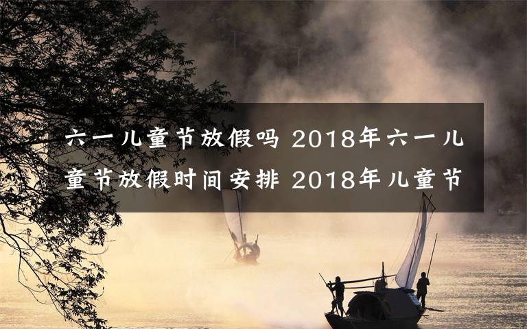六一儿童节放假吗 2018年六一儿童节放假时间安排 2018年儿童节小学怎么放假