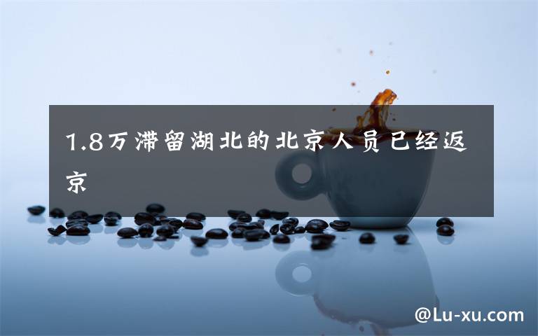 1.8万滞留湖北的北京人员已经返京