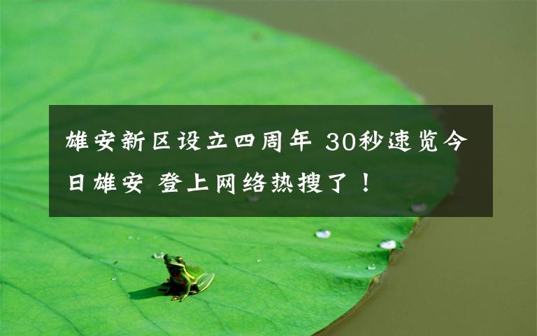 雄安新区设立四周年 30秒速览今日雄安 登上网络热搜了!