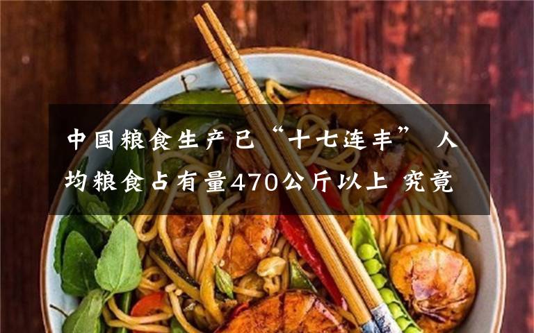 中国粮食生产已“十七连丰” 人均粮食占有量470公斤以上 究竟发生了什么?