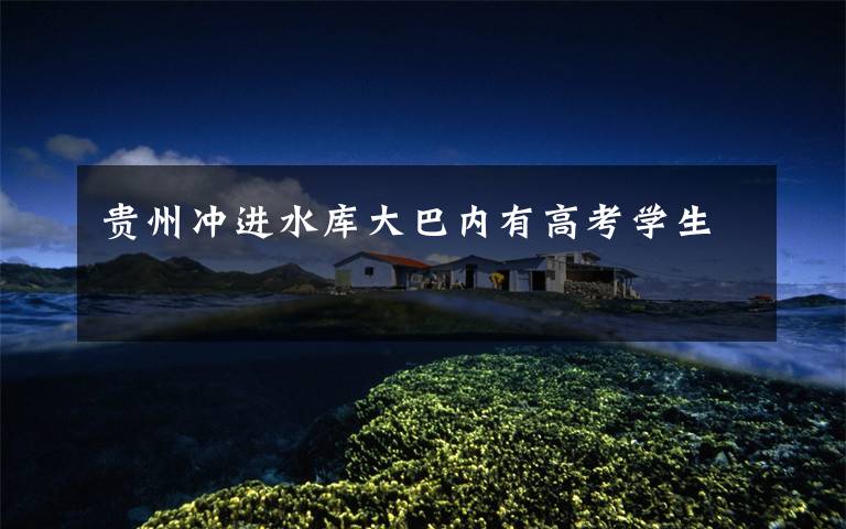 贵州冲进水库大巴内有高考学生