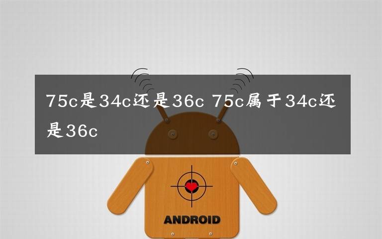 75c是34c还是36c 75c属于34c还是36c