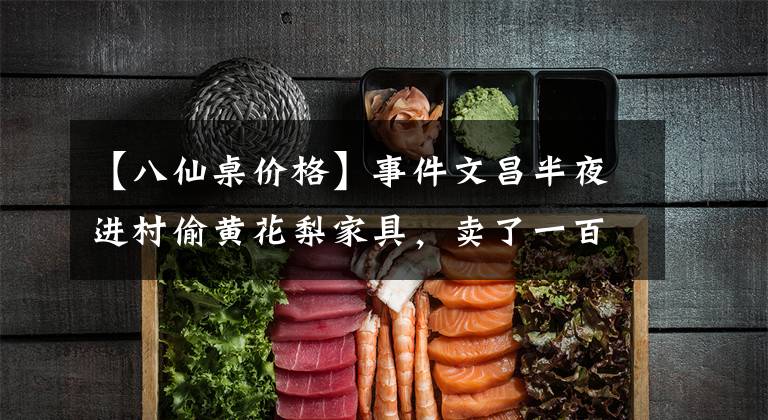 【八仙桌价格】事件文昌半夜进村偷黄花梨家具，卖了一百万韩元，3人被捕。