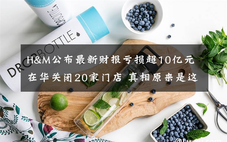 H&M公布最新财报亏损超10亿元 在华关闭20家门店 真相原来是这样!