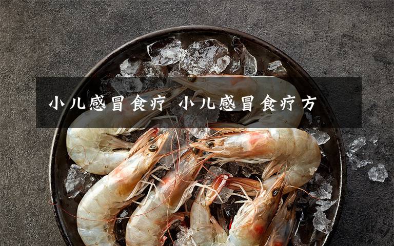 小儿感冒食疗 小儿感冒食疗方