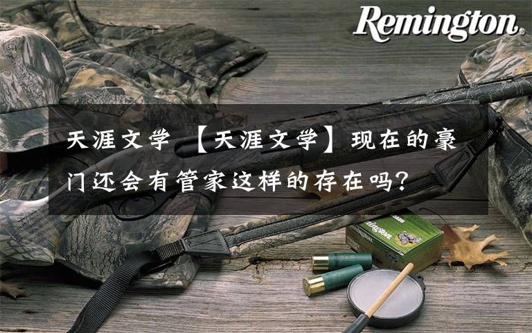 天涯文学 【天涯文学】现在的豪门还会有管家这样的存在吗?