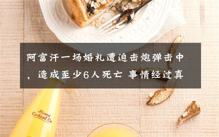 阿富汗一场婚礼遭迫击炮弹击中,造成至少6人死亡 事情经过真相揭秘!