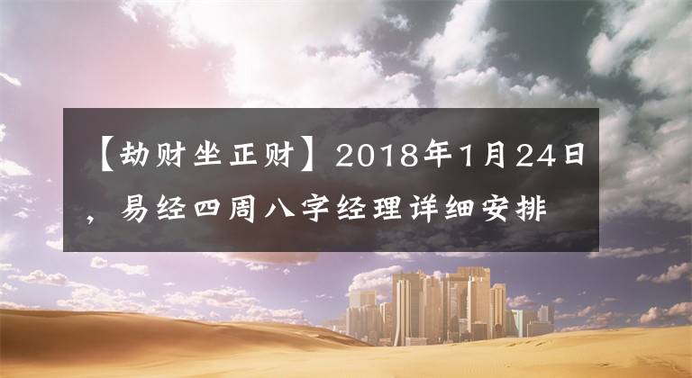【劫财坐正财】2018年1月24日,易经四周八字经理详细安排。