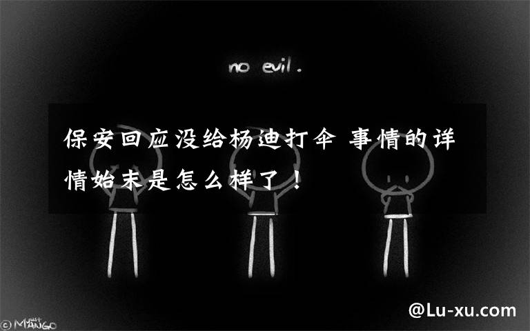 保安回应没给杨迪打伞 事情的详情始末是怎么样了!