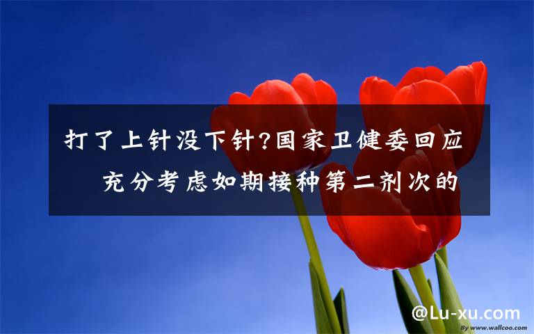 打了上针没下针?国家卫健委回应  充分考虑如期接种第二剂次的需求量 还原事发经过及背后原因!