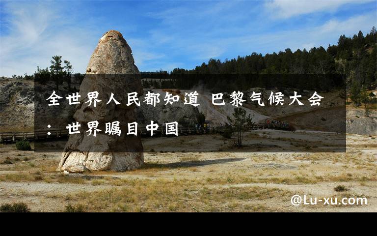 全世界人民都知道 巴黎气候大会：世界瞩目中国